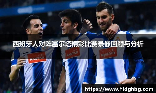 熊猫体育：西班牙人对阵塞尔塔精彩比赛录像回顾与分析