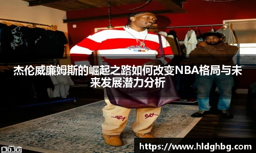 熊猫体育：杰伦威廉姆斯的崛起之路如何改变NBA格局与未来发展潜力分析
