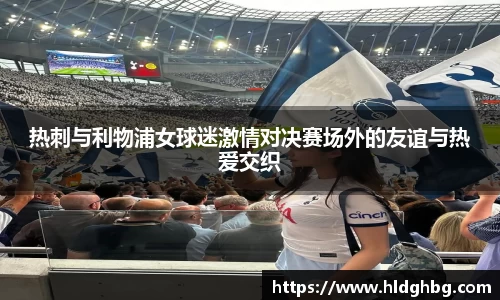 熊猫体育：热刺与利物浦女球迷激情对决赛场外的友谊与热爱交织